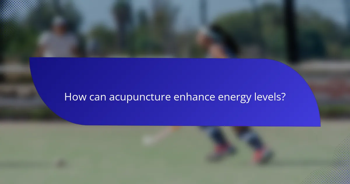 How can acupuncture enhance energy levels?