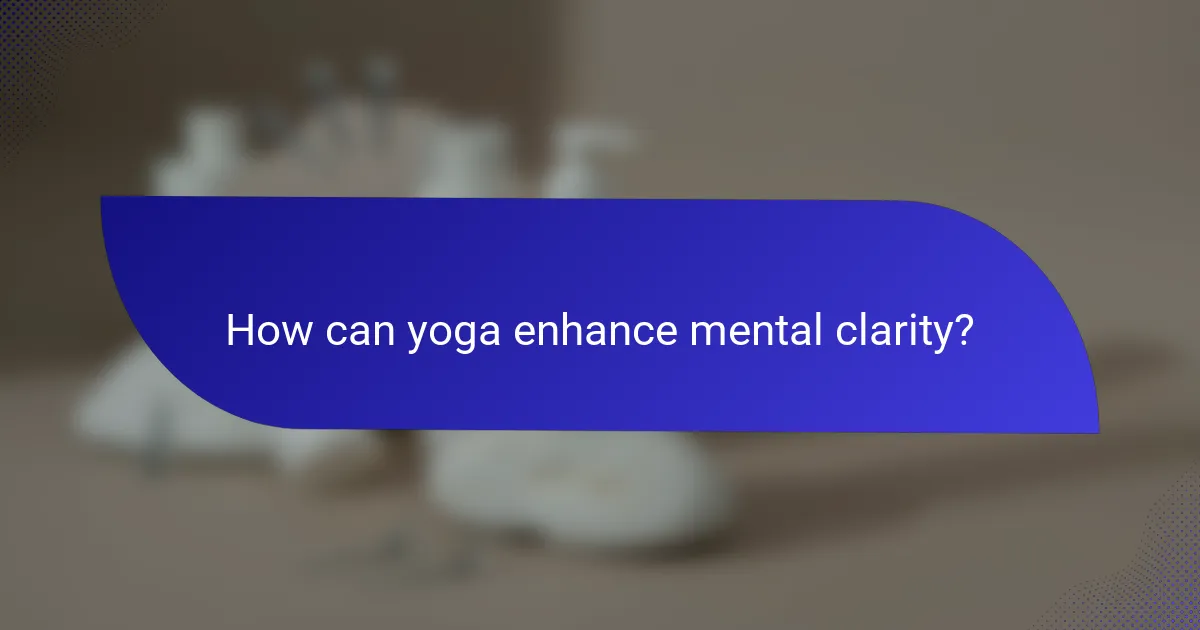 How can yoga enhance mental clarity?