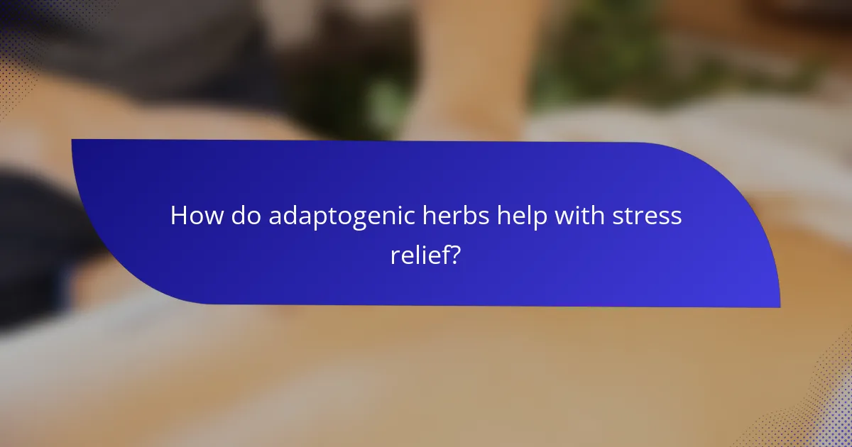 How do adaptogenic herbs help with stress relief?