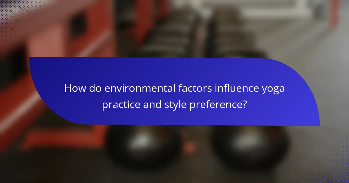 How do environmental factors influence yoga practice and style preference?