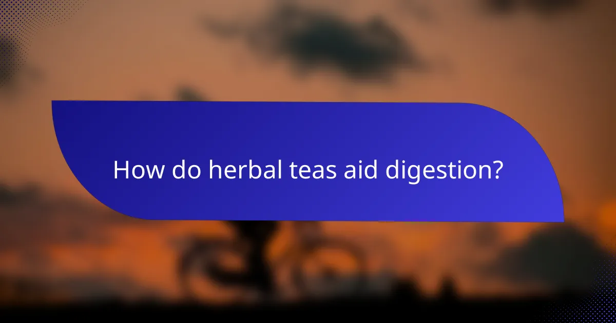 How do herbal teas aid digestion?