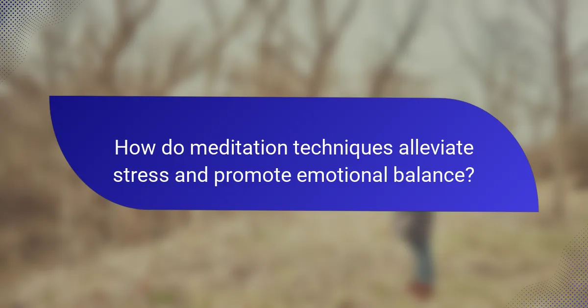 How do meditation techniques alleviate stress and promote emotional balance?