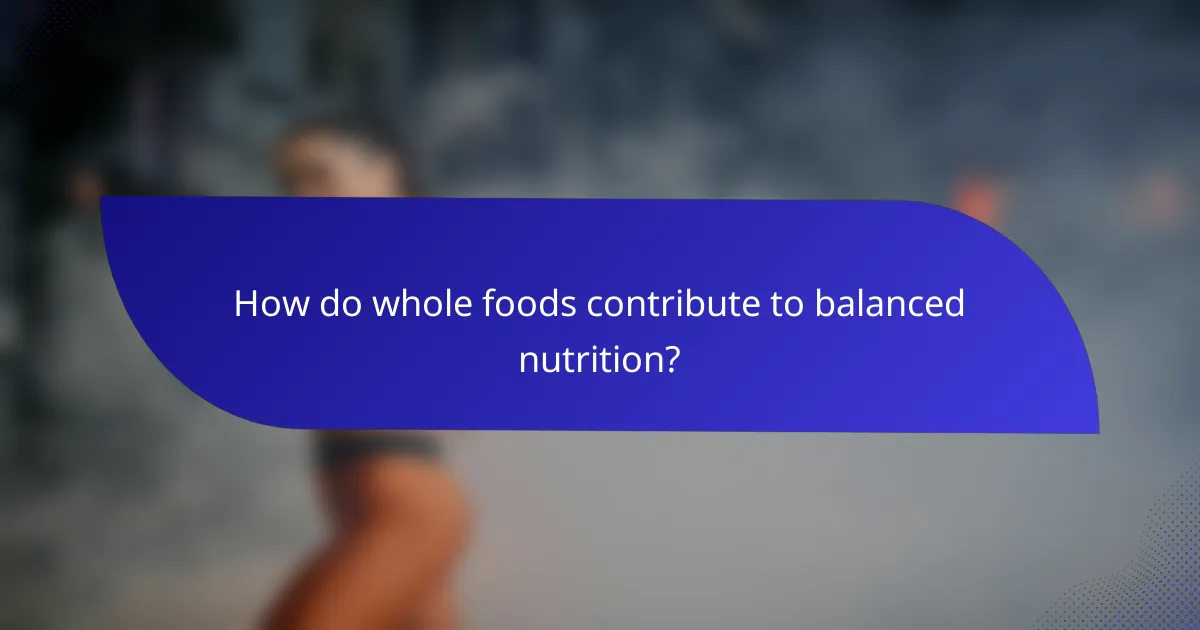How do whole foods contribute to balanced nutrition?