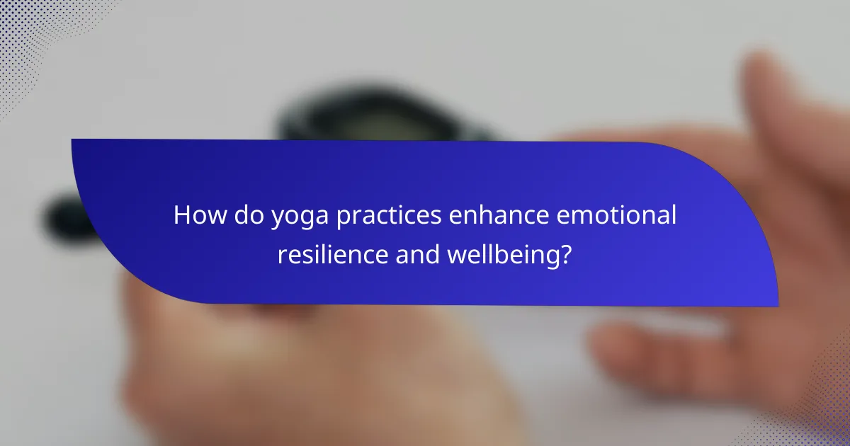 How do yoga practices enhance emotional resilience and wellbeing?