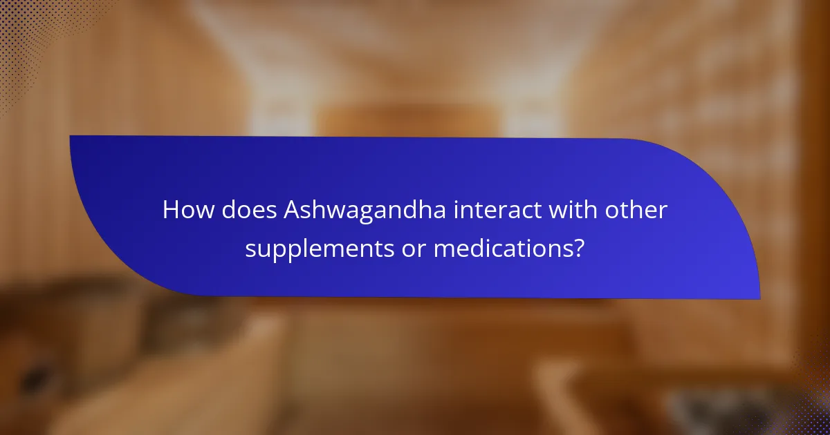 How does Ashwagandha interact with other supplements or medications?