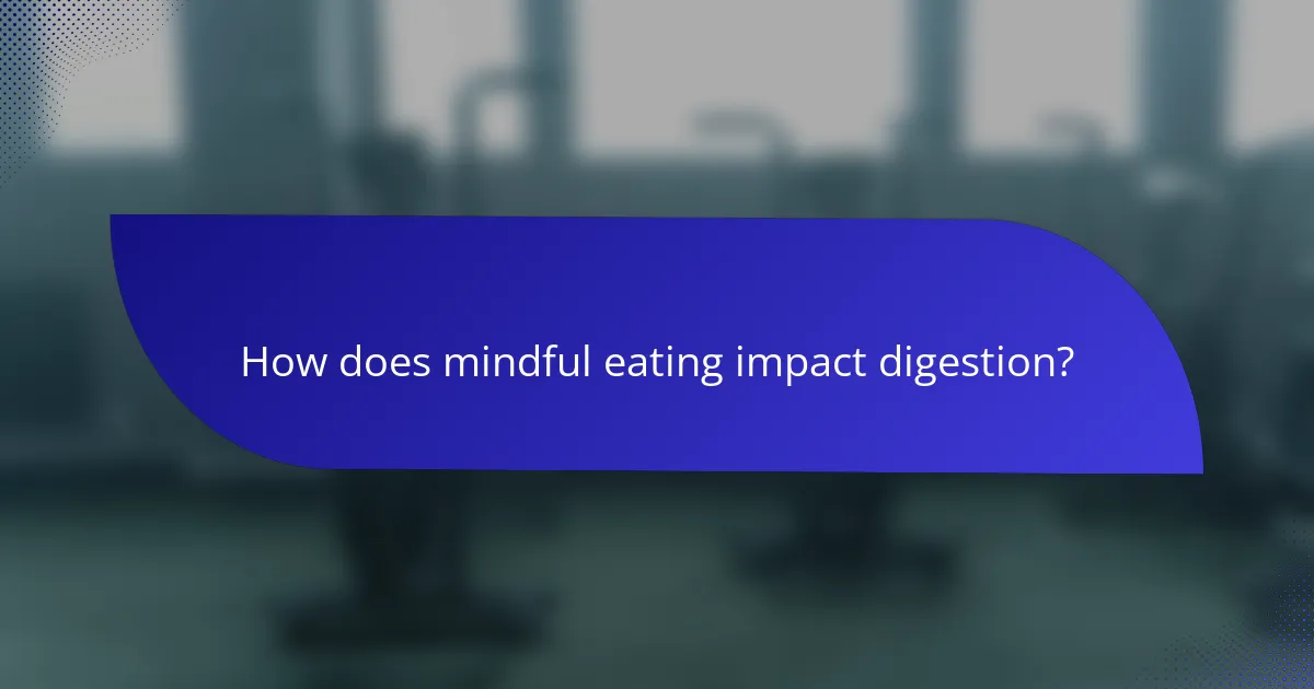 How does mindful eating impact digestion?