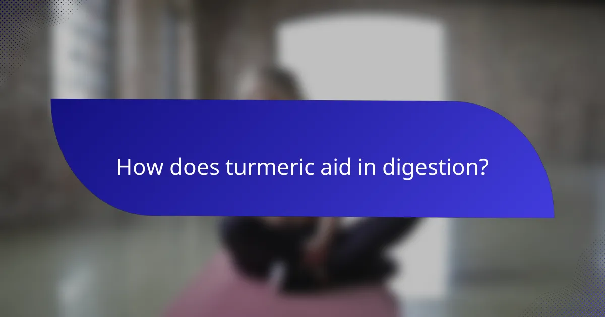 How does turmeric aid in digestion?