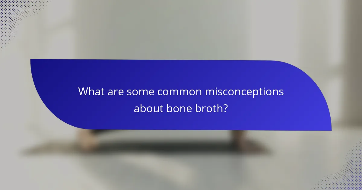 What are some common misconceptions about bone broth?