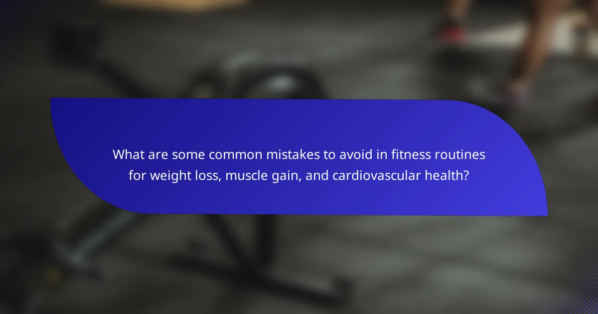What are some common mistakes to avoid in fitness routines for weight loss, muscle gain, and cardiovascular health?
