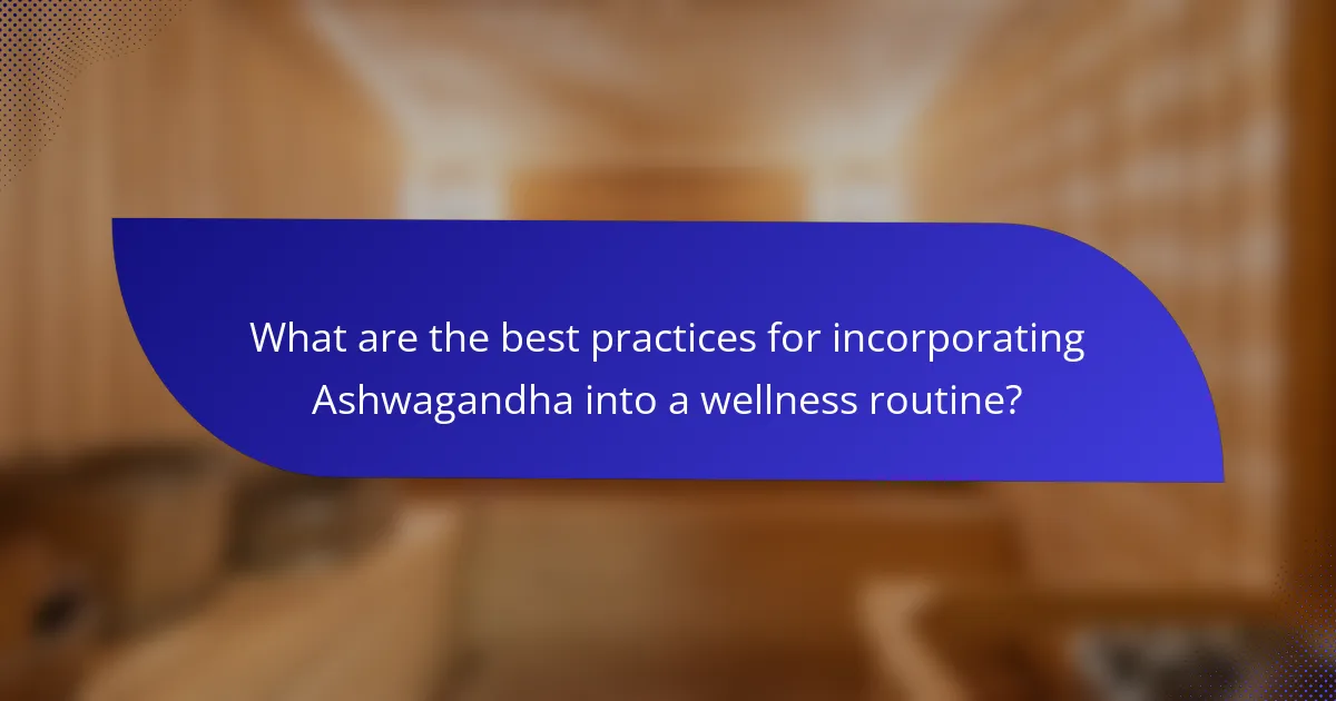 What are the best practices for incorporating Ashwagandha into a wellness routine?