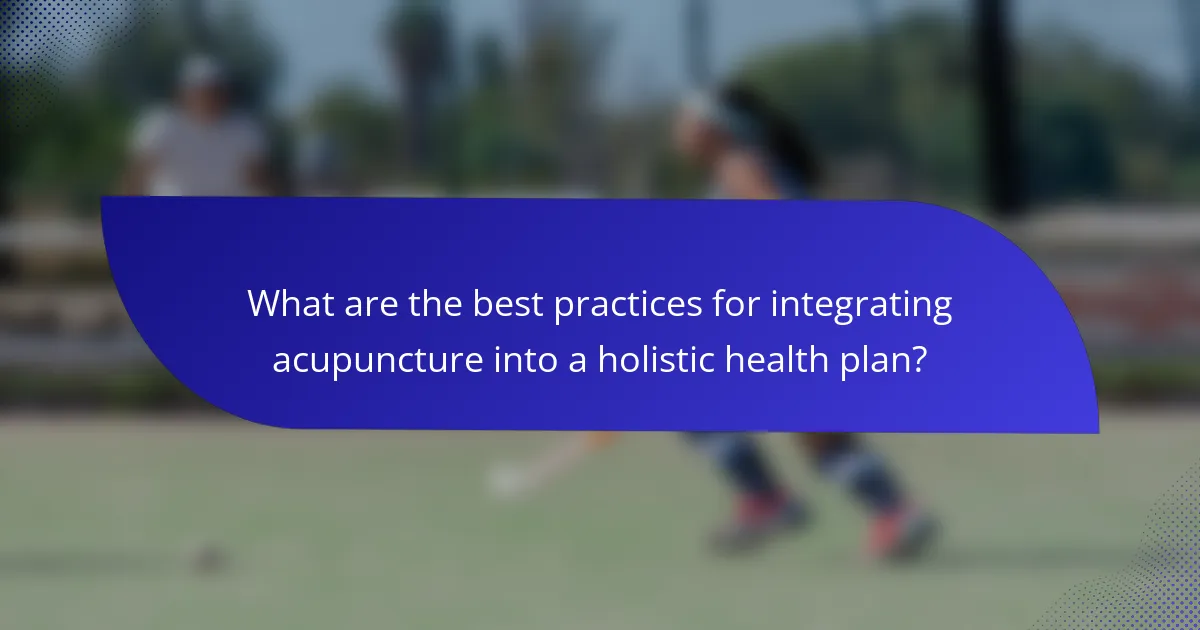 What are the best practices for integrating acupuncture into a holistic health plan?