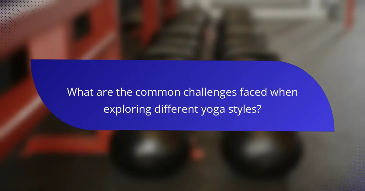 What are the common challenges faced when exploring different yoga styles?