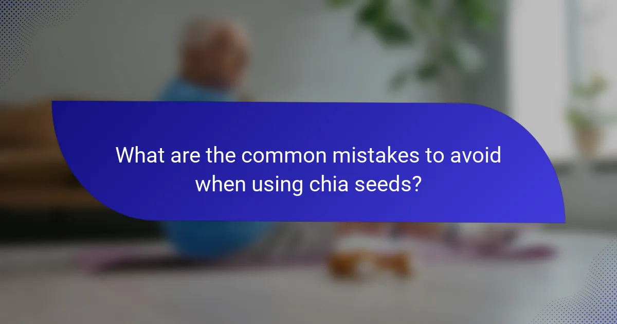 What are the common mistakes to avoid when using chia seeds?