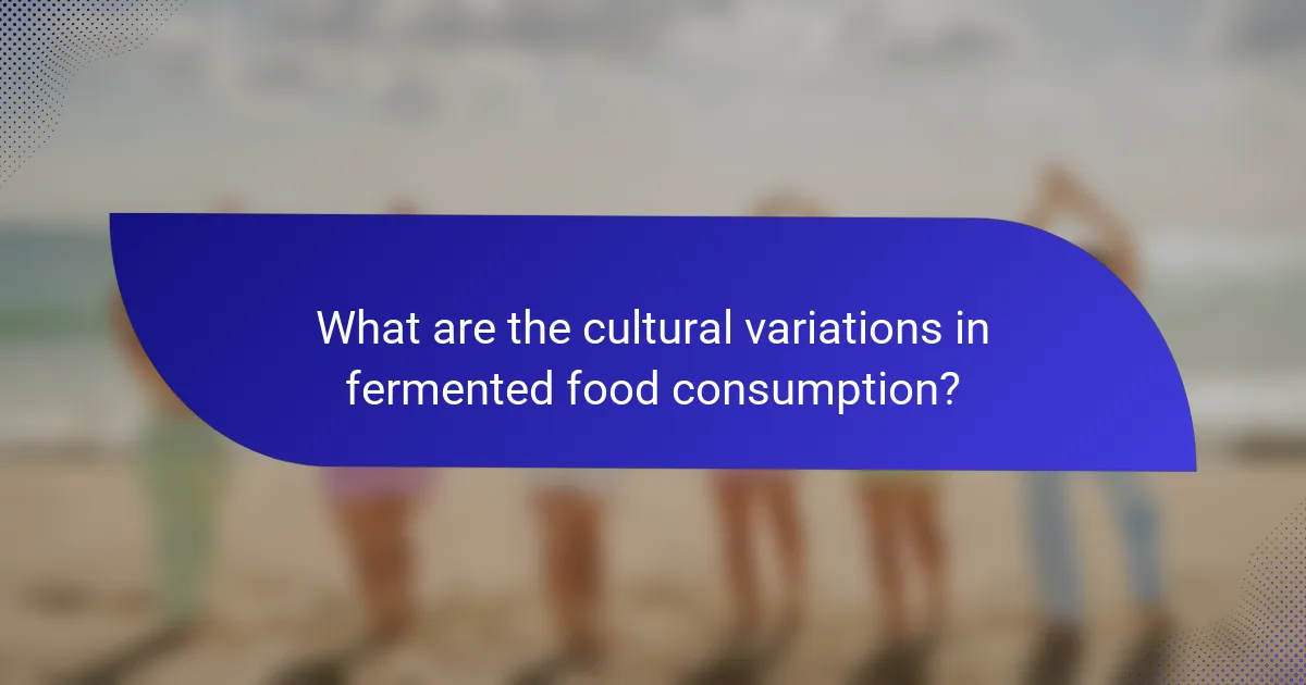 What are the cultural variations in fermented food consumption?