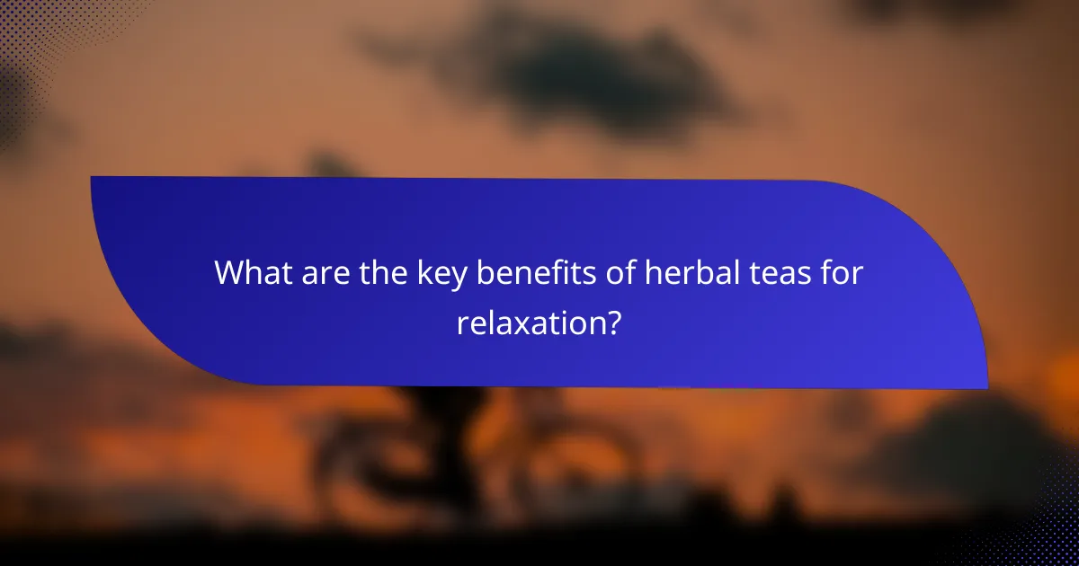 What are the key benefits of herbal teas for relaxation?