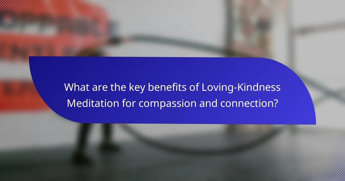What are the key benefits of Loving-Kindness Meditation for compassion and connection?