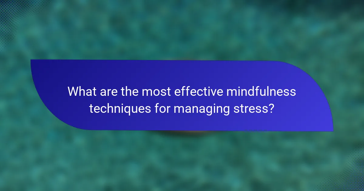 What are the most effective mindfulness techniques for managing stress?