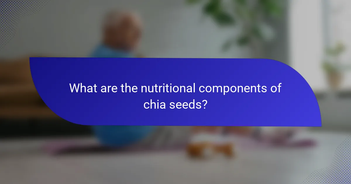 What are the nutritional components of chia seeds?