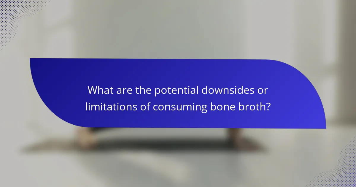 What are the potential downsides or limitations of consuming bone broth?