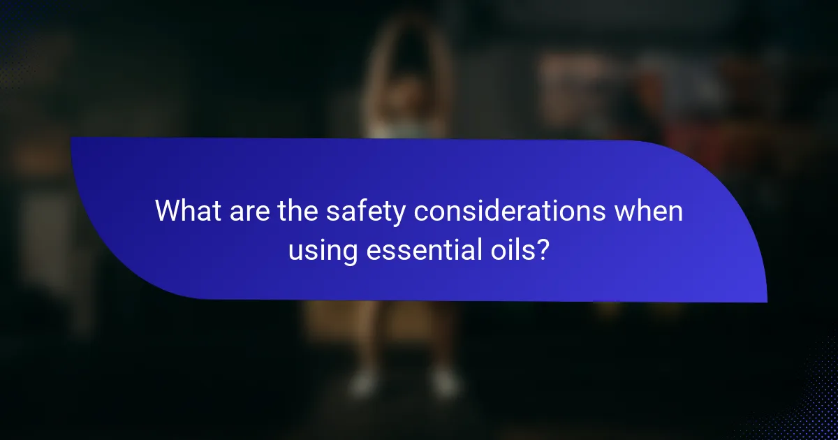 What are the safety considerations when using essential oils?