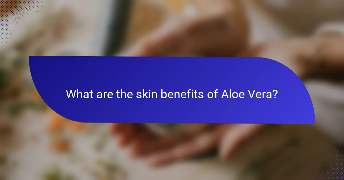 What are the skin benefits of Aloe Vera?