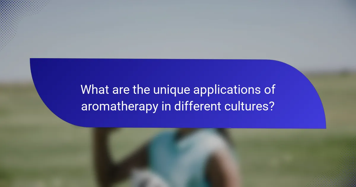 What are the unique applications of aromatherapy in different cultures?