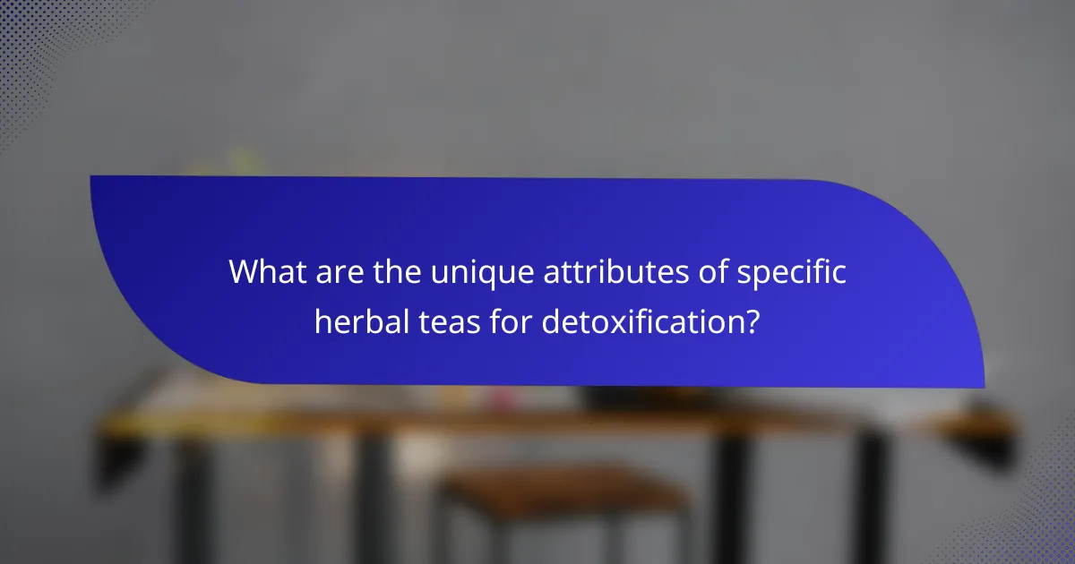 What are the unique attributes of specific herbal teas for detoxification?