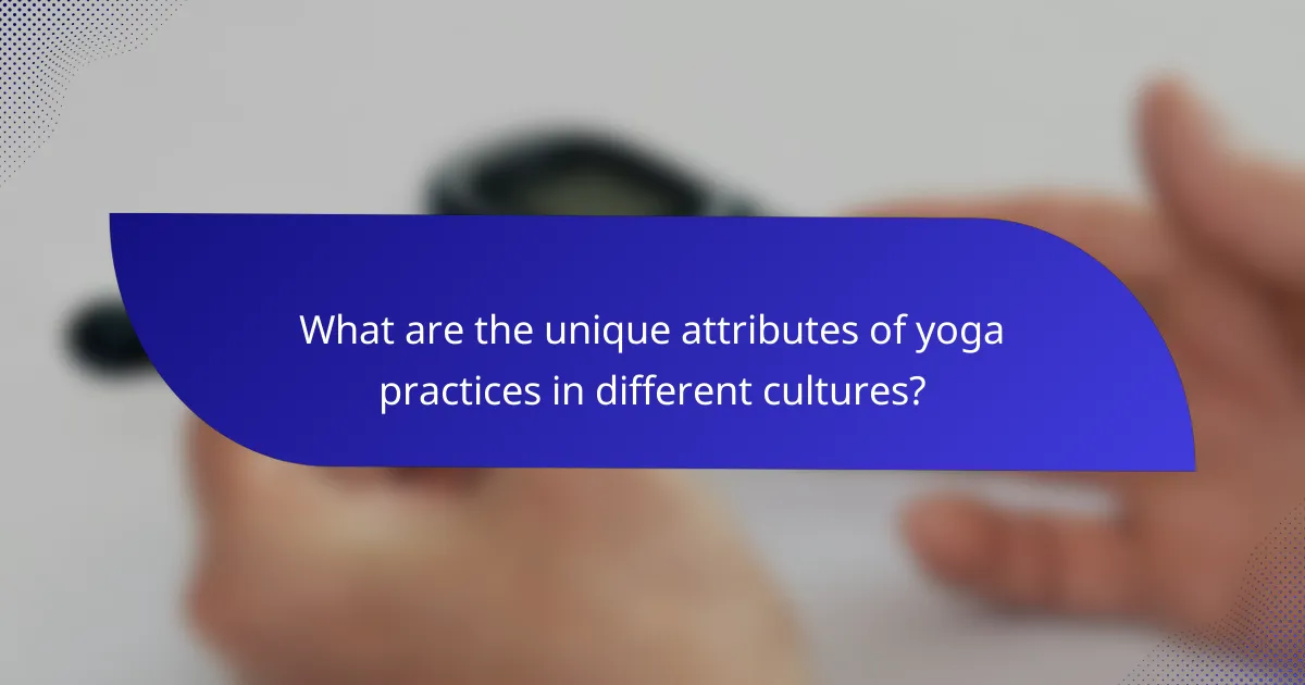 What are the unique attributes of yoga practices in different cultures?
