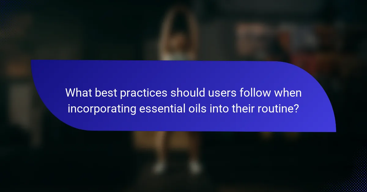 What best practices should users follow when incorporating essential oils into their routine?