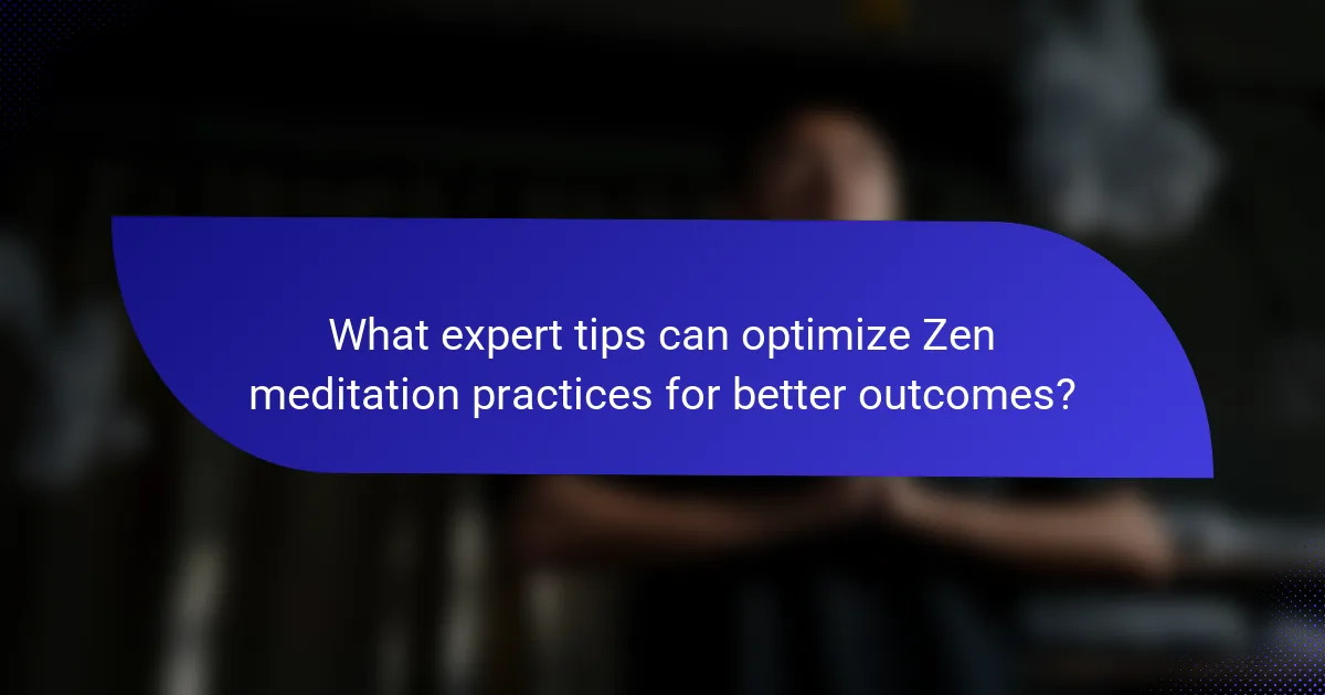 What expert tips can optimize Zen meditation practices for better outcomes?