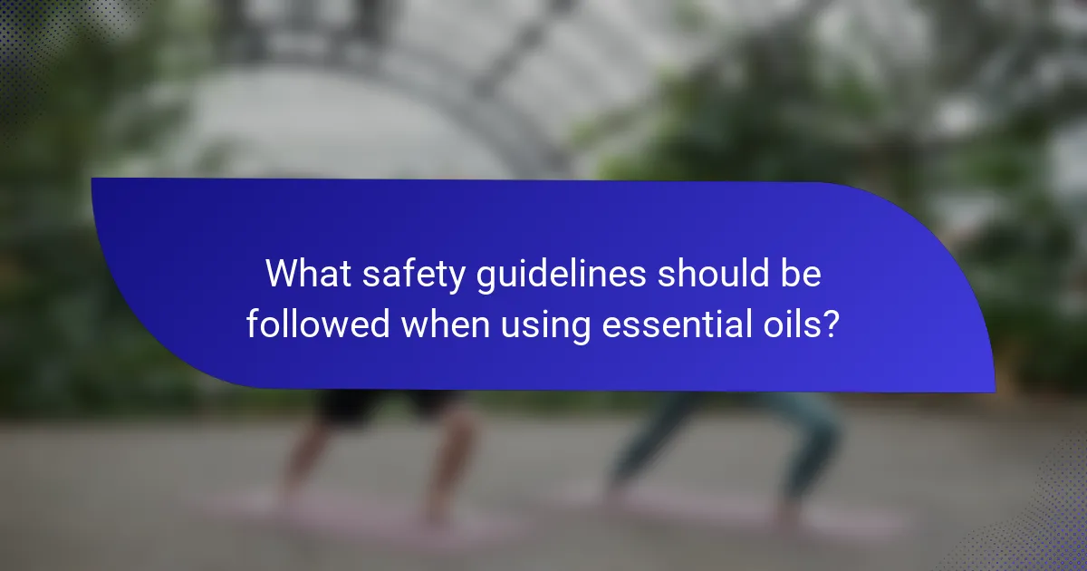 What safety guidelines should be followed when using essential oils?