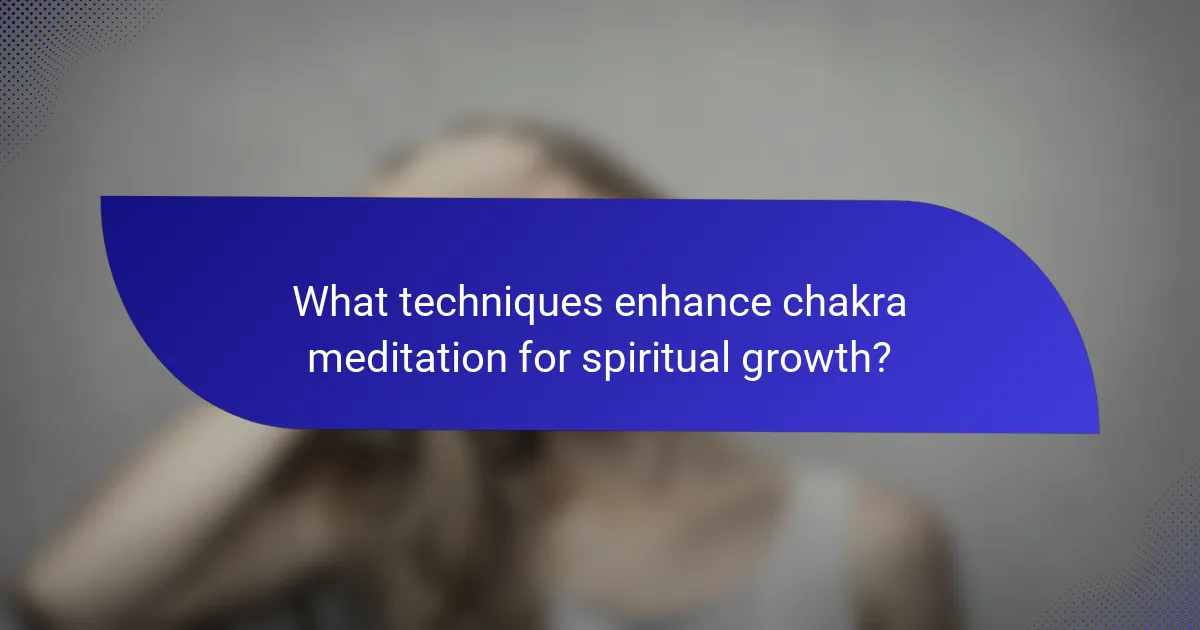 What techniques enhance chakra meditation for spiritual growth?