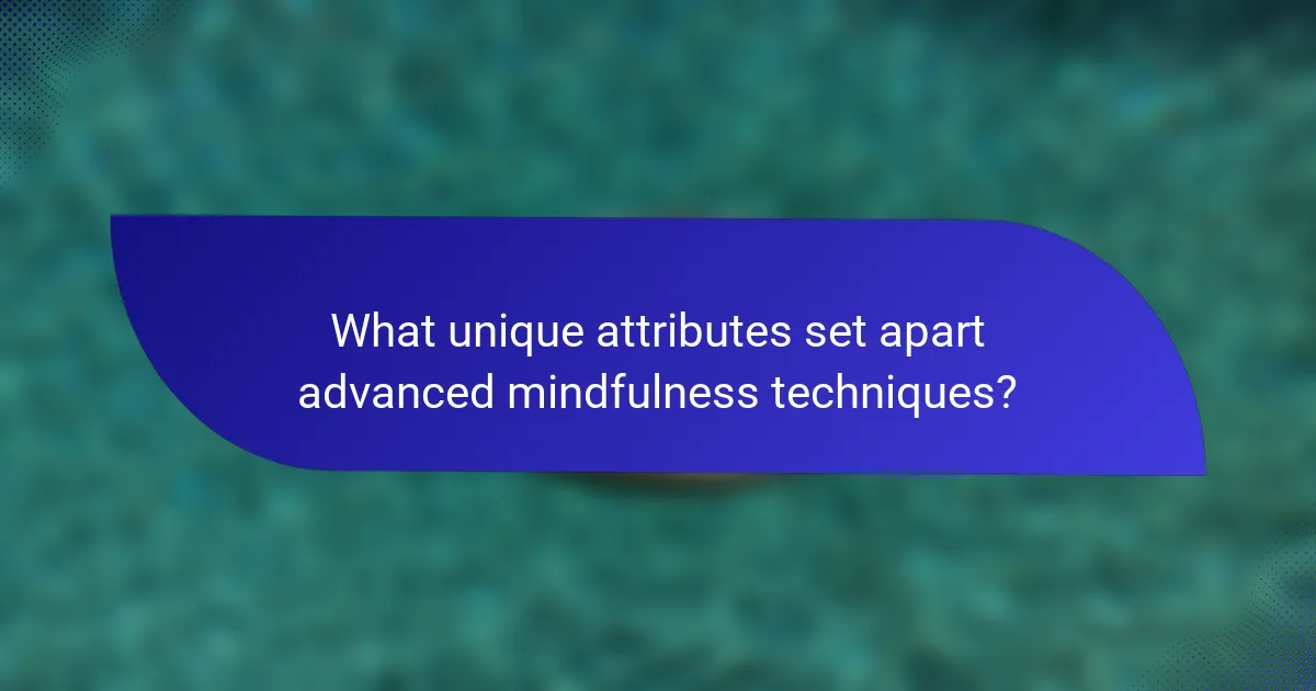 What unique attributes set apart advanced mindfulness techniques?