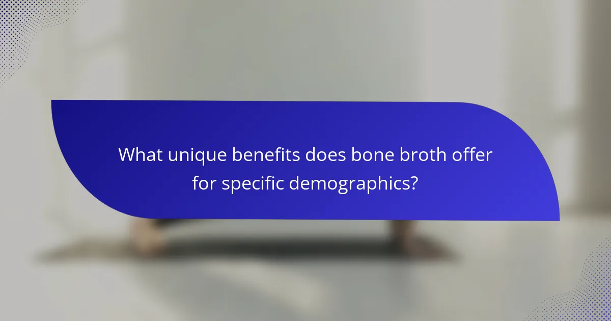 What unique benefits does bone broth offer for specific demographics?