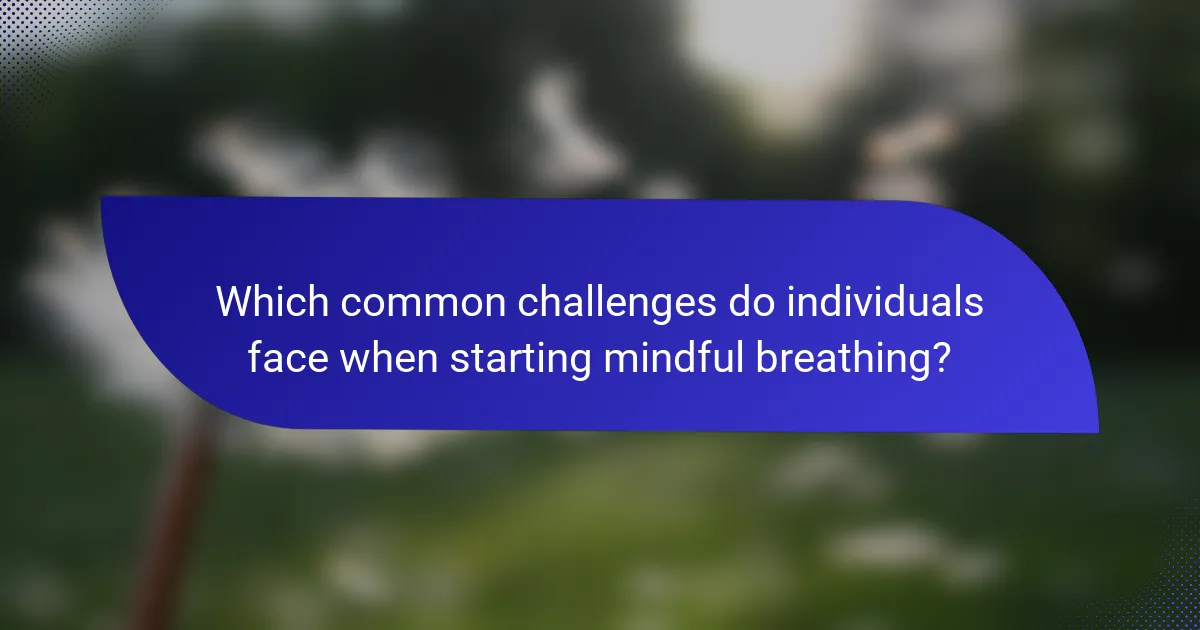 Which common challenges do individuals face when starting mindful breathing?
