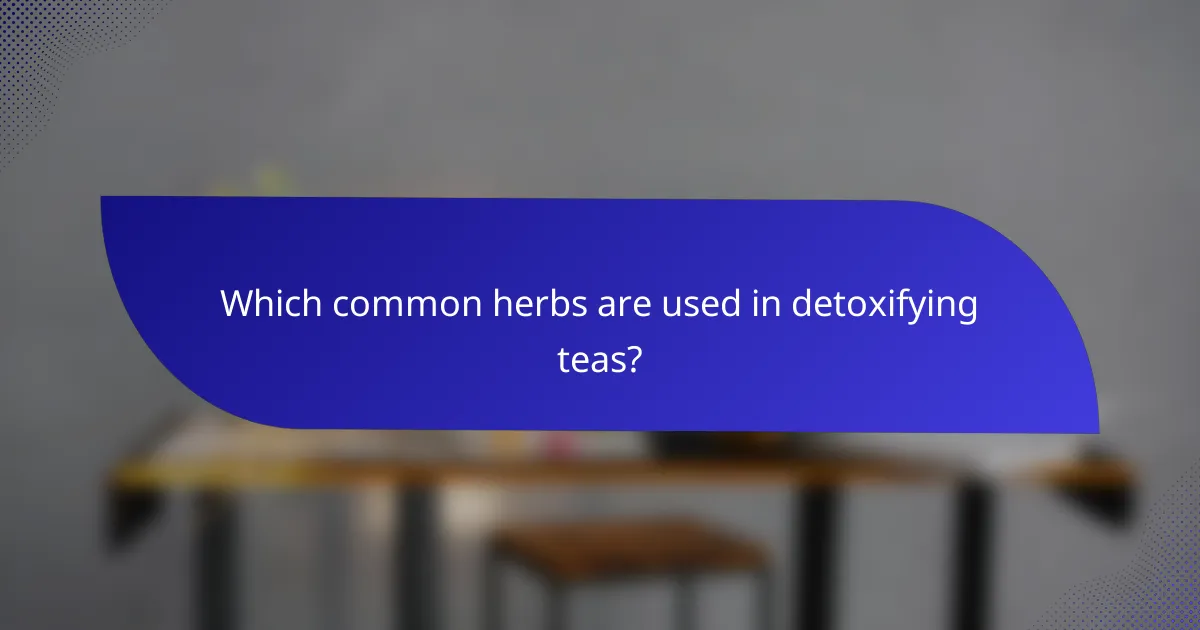 Which common herbs are used in detoxifying teas?