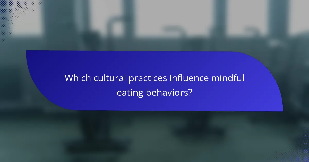 Which cultural practices influence mindful eating behaviors?