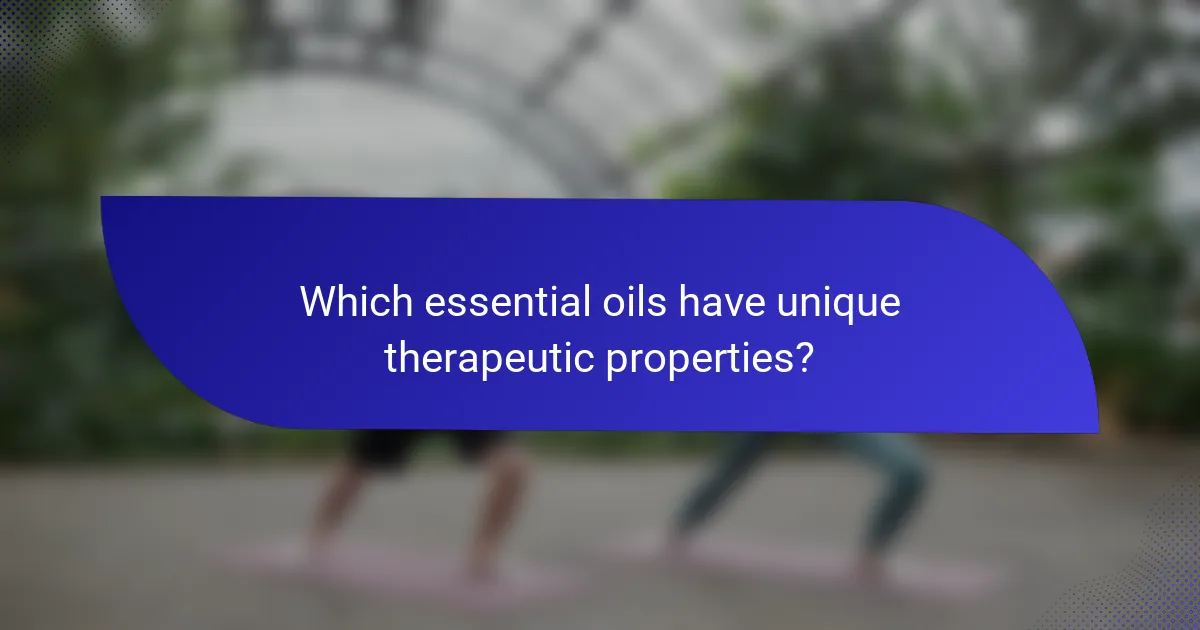 Which essential oils have unique therapeutic properties?