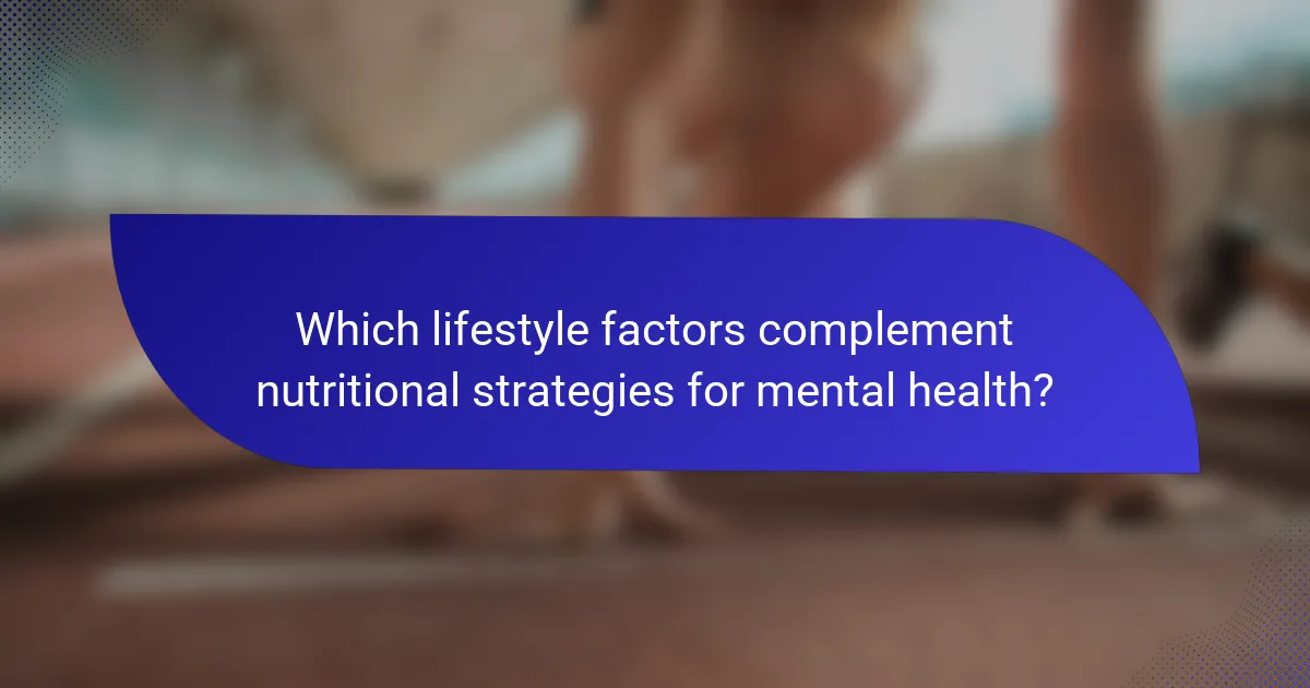 Which lifestyle factors complement nutritional strategies for mental health?
