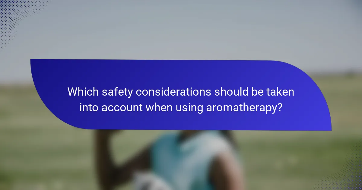 Which safety considerations should be taken into account when using aromatherapy?