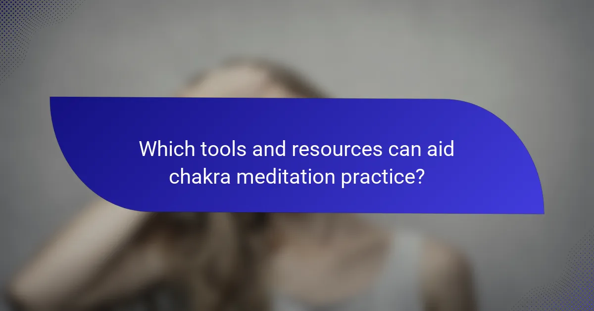 Which tools and resources can aid chakra meditation practice?